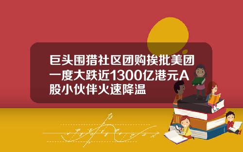 巨头围猎社区团购挨批美团一度大跌近1300亿港元A股小伙伴火速降温