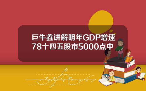 巨牛鑫讲解明年GDP增速78十四五股市5000点中