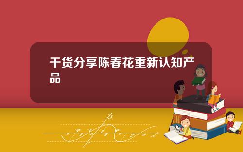 干货分享陈春花重新认知产品