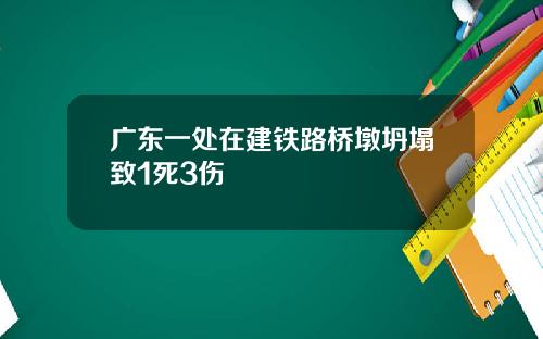广东一处在建铁路桥墩坍塌致1死3伤