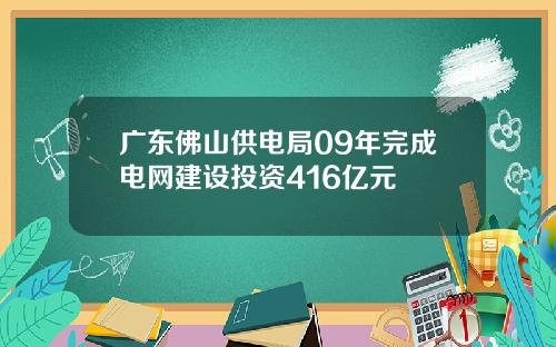 广东佛山供电局09年完成电网建设投资416亿元