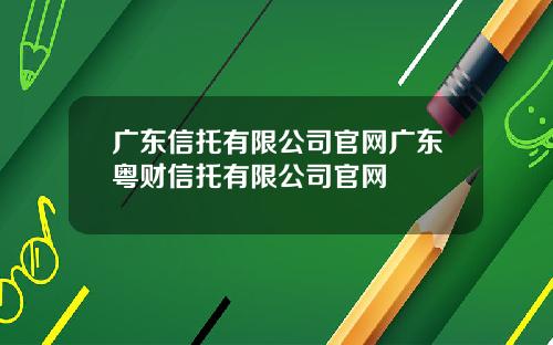 广东信托有限公司官网广东粤财信托有限公司官网