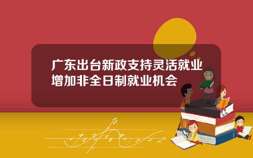 广东出台新政支持灵活就业增加非全日制就业机会