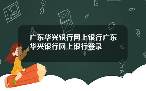 广东华兴银行网上银行广东华兴银行网上银行登录