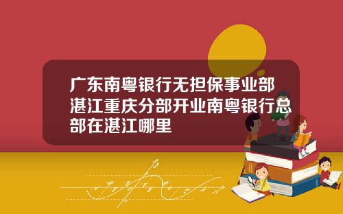 广东南粤银行无担保事业部湛江重庆分部开业南粤银行总部在湛江哪里