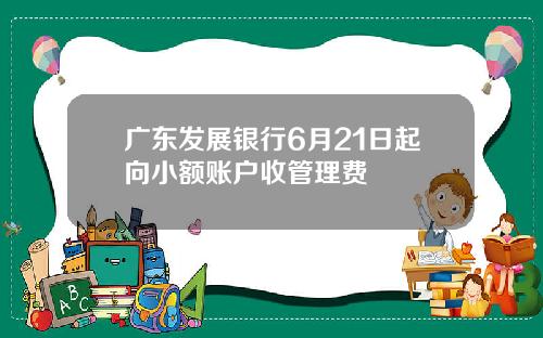 广东发展银行6月21日起向小额账户收管理费