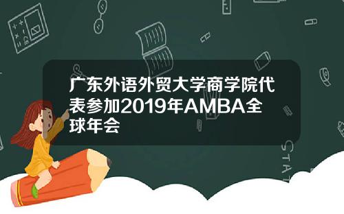 广东外语外贸大学商学院代表参加2019年AMBA全球年会