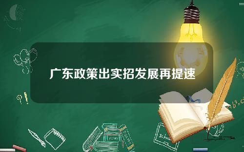 广东政策出实招发展再提速