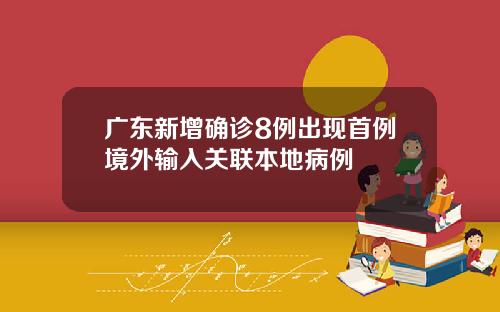 广东新增确诊8例出现首例境外输入关联本地病例