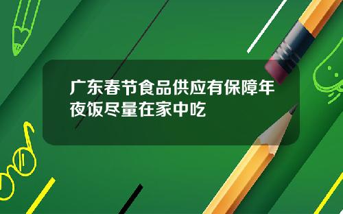 广东春节食品供应有保障年夜饭尽量在家中吃