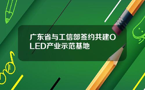 广东省与工信部签约共建OLED产业示范基地
