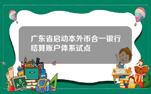 广东省启动本外币合一银行结算账户体系试点