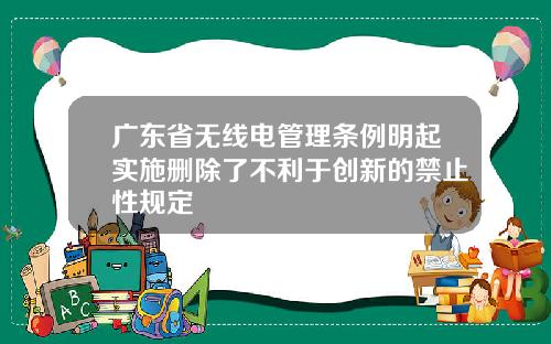 广东省无线电管理条例明起实施删除了不利于创新的禁止性规定