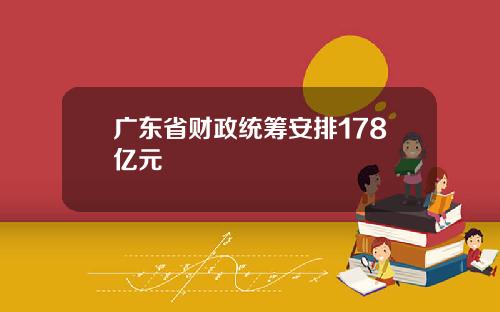 广东省财政统筹安排178亿元