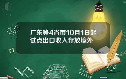 广东等4省市10月1日起试点出口收入存放境外
