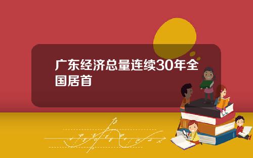 广东经济总量连续30年全国居首