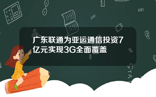 广东联通为亚运通信投资7亿元实现3G全面覆盖