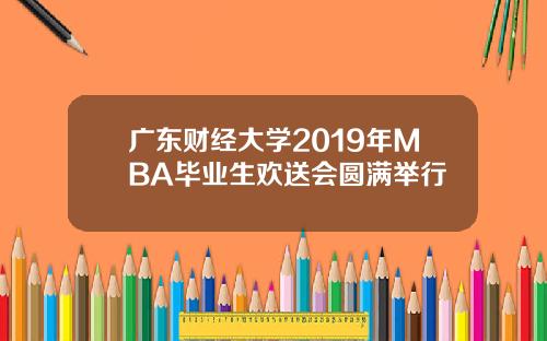 广东财经大学2019年MBA毕业生欢送会圆满举行