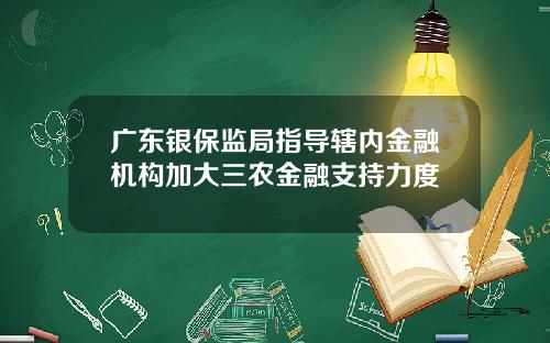 广东银保监局指导辖内金融机构加大三农金融支持力度