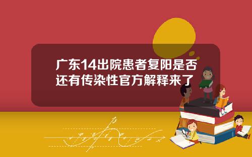 广东14出院患者复阳是否还有传染性官方解释来了
