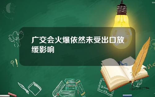 广交会火爆依然未受出口放缓影响