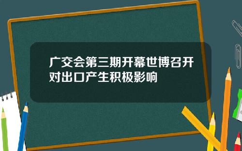 广交会第三期开幕世博召开对出口产生积极影响