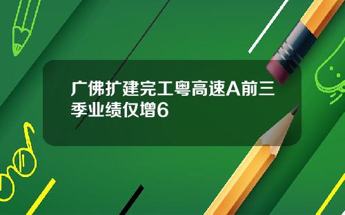 广佛扩建完工粤高速A前三季业绩仅增6