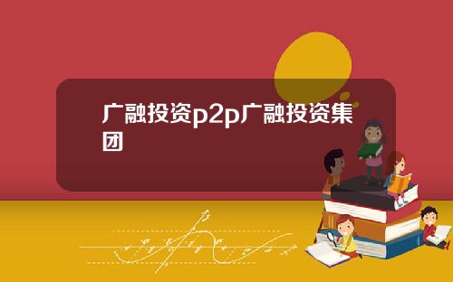 广融投资p2p广融投资集团