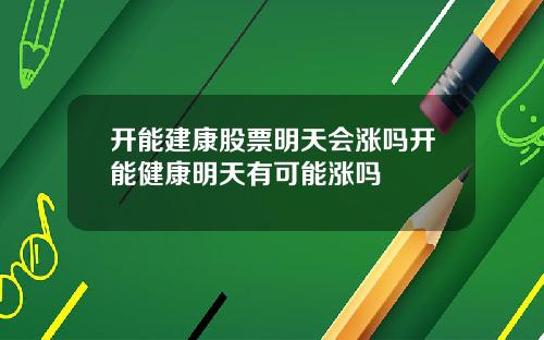 开能建康股票明天会涨吗开能健康明天有可能涨吗