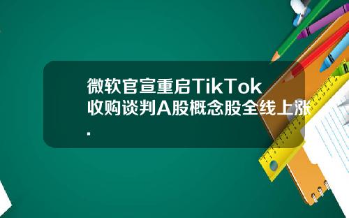 微软官宣重启TikTok收购谈判A股概念股全线上涨.