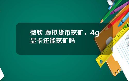 微软 虚拟货币挖矿，4g显卡还能挖矿吗
