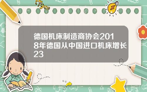 德国机床制造商协会2018年德国从中国进口机床增长23