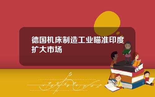 德国机床制造工业瞄准印度扩大市场