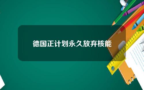 德国正计划永久放弃核能