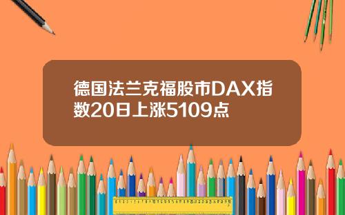 德国法兰克福股市DAX指数20日上涨5109点