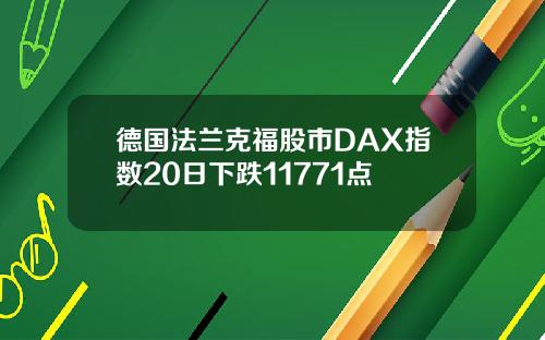 德国法兰克福股市DAX指数20日下跌11771点
