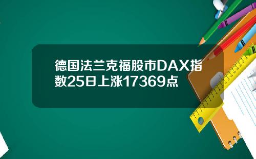 德国法兰克福股市DAX指数25日上涨17369点