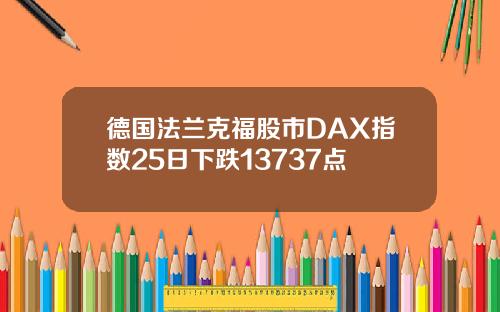 德国法兰克福股市DAX指数25日下跌13737点