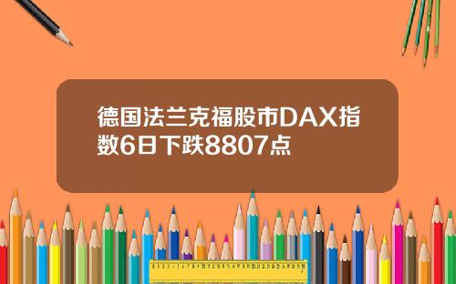 德国法兰克福股市DAX指数6日下跌8807点