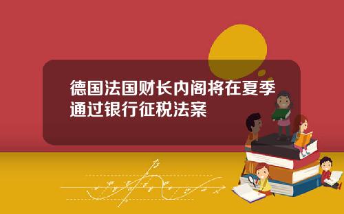 德国法国财长内阁将在夏季通过银行征税法案