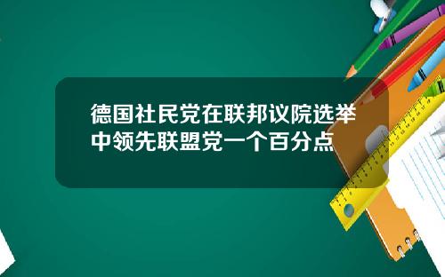 德国社民党在联邦议院选举中领先联盟党一个百分点