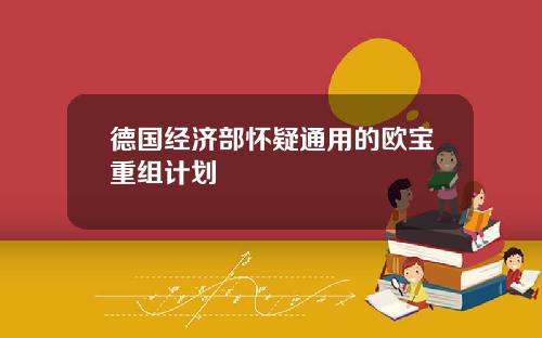 德国经济部怀疑通用的欧宝重组计划