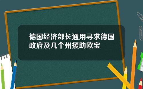 德国经济部长通用寻求德国政府及几个州援助欧宝