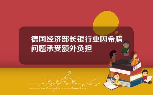 德国经济部长银行业因希腊问题承受额外负担