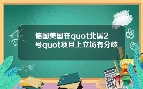 德国美国在quot北溪2号quot项目上立场有分歧