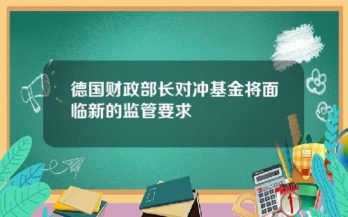 德国财政部长对冲基金将面临新的监管要求