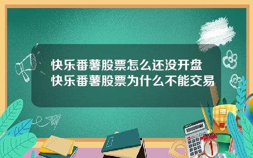 快乐番薯股票怎么还没开盘快乐番薯股票为什么不能交易