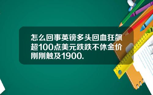 怎么回事英镑多头回血狂飙超100点美元跌跌不休金价刚刚触及1900.