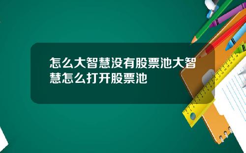怎么大智慧没有股票池大智慧怎么打开股票池