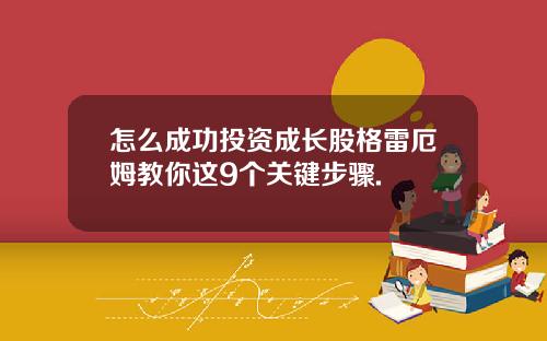 怎么成功投资成长股格雷厄姆教你这9个关键步骤.